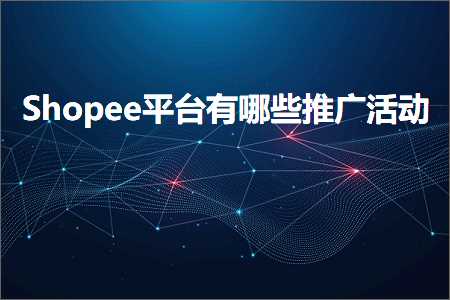 跨境电商知识:Shopee平台有哪些推广活动